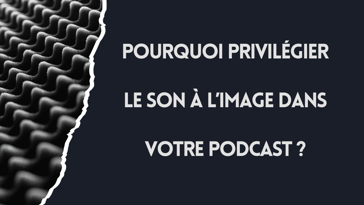 Pourquoi privilégier le son à l'image dans votre podcast ?