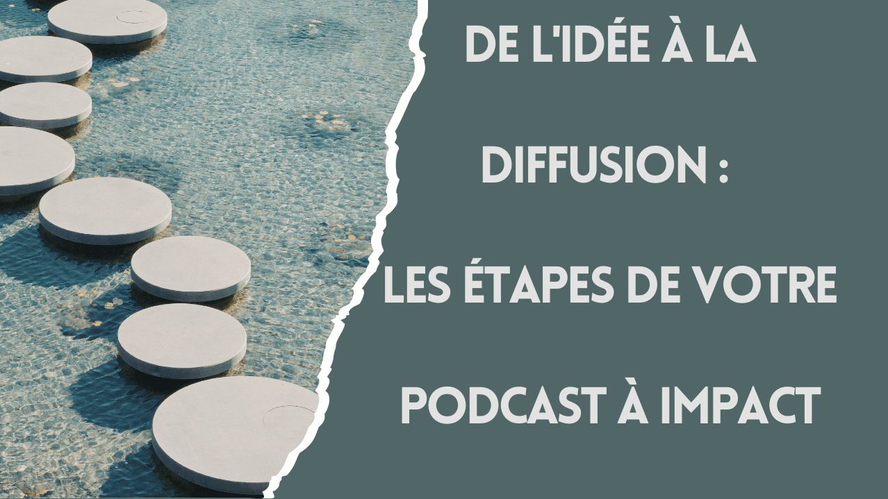 De l'idée à la diffusion : les étapes de votre podcast à impact