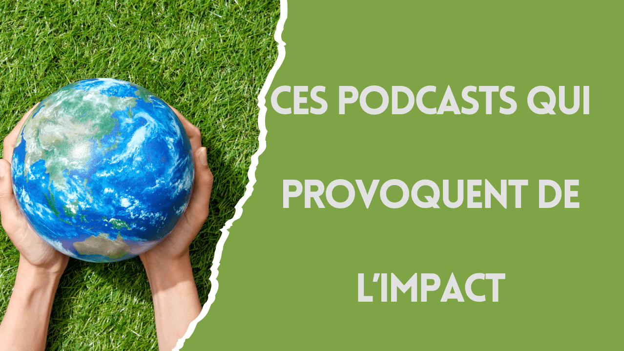 Ces podcasts à impact qui font vraiment bouger les choses
