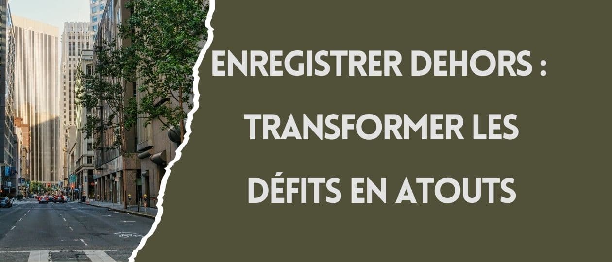 Enregistrer en extérieur : les défis du terrain et comment les transformer en atouts sonores