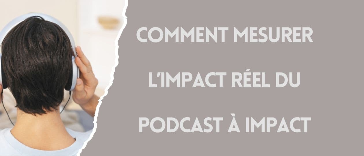 Comment mesurer l'impact réel de son podcast à impact, et pourquoi le nombre d'écoutes ne suffit pas